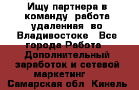 Ищу партнера в команду (работа удаленная) во Владивостоке - Все города Работа » Дополнительный заработок и сетевой маркетинг   . Самарская обл.,Кинель г.